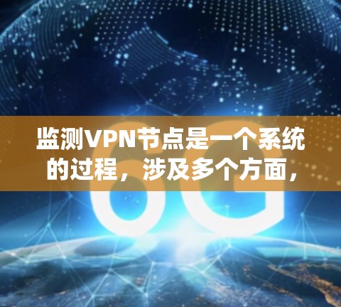 监测VPN节点是一个系统的过程,涉及多个方面,以下是详细的步骤和建议 监测VPN节点是一个系统的过程,涉及多个方面,以下是详细的步骤和建议