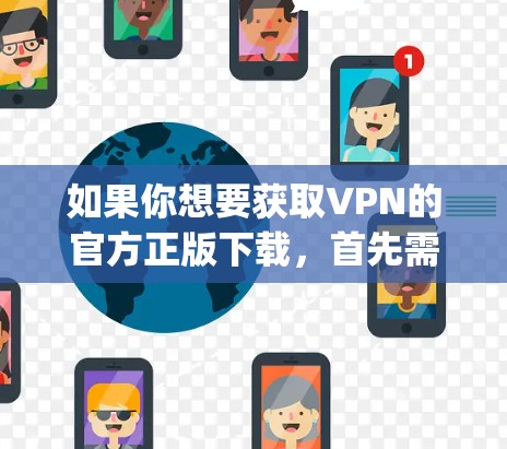 如果你想要获取VPN的官方正版下载,首先需要确定你使用的VPN服务提供商。常见的正版VPN服务有ExpressVPN、NordVPN、Surfshark等。以下是一些常见的步骤 如果你想要获取VPN的官方正版下载,首先需要确定你使用的VPN服务提供商。常见的正版VPN服务有ExpressVPN、NordVPN、Surfshark等。以下是一些常见的步骤