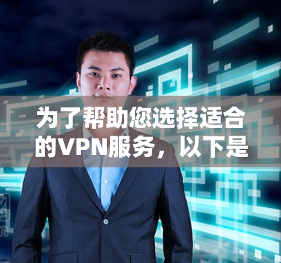 为了帮助您选择适合的VPN服务,以下是对VPN的详细分析和建议 为了帮助您选择适合的VPN服务,以下是对VPN的详细分析和建议