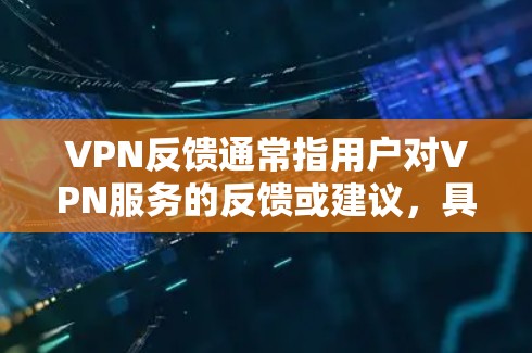VPN反馈通常指用户对VPN服务的反馈或建议,具体内容可以包括以下几个方面 VPN反馈通常指用户对VPN服务的反馈或建议,具体内容可以包括以下几个方面