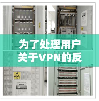 为了处理用户关于VPN的反馈意见,以下是一些步骤和建议 为了处理用户关于VPN的反馈意见,以下是一些步骤和建议