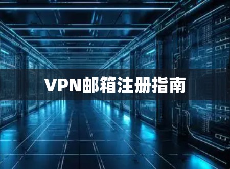 VPN邮箱注册指南 VPN邮箱注册指南