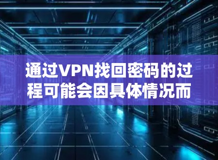 通过VPN找回密码的过程可能会因具体情况而有所不同，但以下是一些通用的步骤和建议，帮助你顺利完成找回密码的过程
