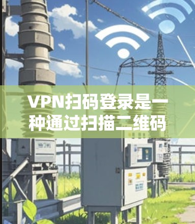 VPN扫码登录是一种通过扫描二维码实现的安全登录方式,通常用于企业或服务提供商的VPN访问。以下是关于VPN扫码登录的详细说明 VPN扫码登录是一种通过扫描二维码实现的安全登录方式,通常用于企业或服务提供商的VPN访问。以下是关于VPN扫码登录的详细说明