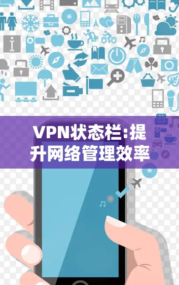 VPN状态栏:提升网络管理效率的关键工具 VPN状态栏:提升网络管理效率的关键工具