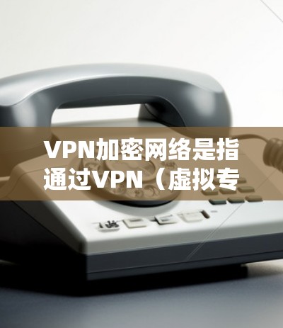 VPN加密网络是指通过VPN(虚拟专用网络)技术实现的加密通信网络,用于保护数据隐私和安全。以下是对VPN加密网络的详细分析 VPN加密网络是指通过VPN(虚拟专用网络)技术实现的加密通信网络,用于保护数据隐私和安全。以下是对VPN加密网络的详细分析