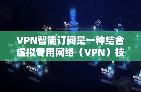 VPN智能订阅是一种结合虚拟专用网络(VPN)技术与智能化服务的订阅模式,旨在通过智能化功能提升用户体验和服务效率。以下是对VPN智能订阅的详细分析 VPN智能订阅是一种结合虚拟专用网络(VPN)技术与智能化服务的订阅模式,旨在通过智能化功能提升用户体验和服务效率。以下是对VPN智能订阅的详细分析