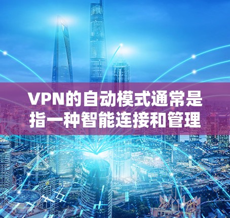 VPN的自动模式通常是指一种智能连接和管理功能,能够根据网络环境的变化自动调整VPN的连接状态或服务器选择,以确保稳定、高效的连接。以下是一些关于VPN自动模式的详细说明 VPN的自动模式通常是指一种智能连接和管理功能,能够根据网络环境的变化自动调整VPN的连接状态或服务器选择,以确保稳定、高效的连接。以下是一些关于VPN自动模式的详细说明