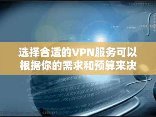 选择合适的VPN服务可以根据你的需求和预算来决定。以下是一些常见的VPN服务品牌和推荐,供你参考 选择合适的VPN服务可以根据你的需求和预算来决定。以下是一些常见的VPN服务品牌和推荐,供你参考