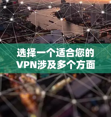 选择一个适合您的VPN涉及多个方面，以下是根据您的需求整理的选择指南