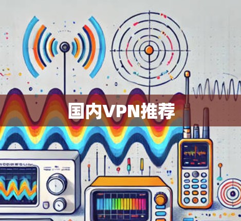 国内VPN推荐 国内VPN推荐