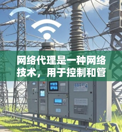 网络代理是一种网络技术,用于控制和管理网络流量,常用于优化性能、安全性和可靠性。以下是网络代理的详细解释 网络代理是一种网络技术,用于控制和管理网络流量,常用于优化性能、安全性和可靠性。以下是网络代理的详细解释