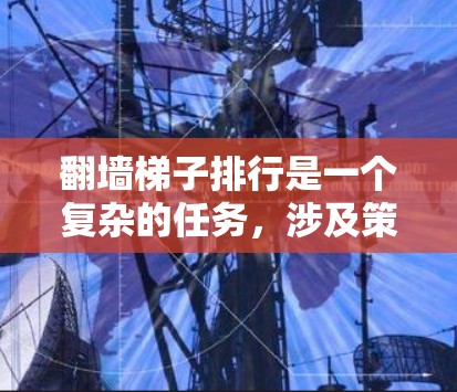 翻墙梯子排行是一个复杂的任务,涉及策略、安全和效率等多个方面。以下是对该问题的详细分析和解决方案 翻墙梯子排行是一个复杂的任务,涉及策略、安全和效率等多个方面。以下是对该问题的详细分析和解决方案