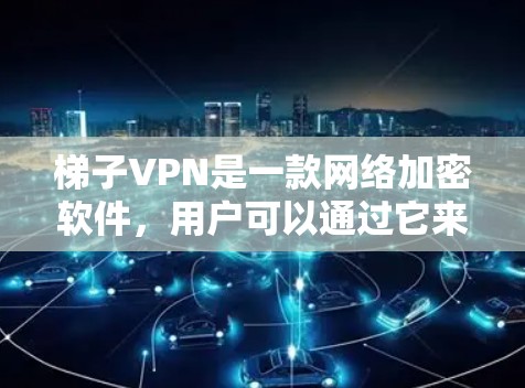 梯子VPN是一款网络加密软件,用户可以通过它来实现网络匿名化和防止网络监控。要下载梯子VPN客户端,建议访问其官方网站或通过指定的下载链接进行下载 梯子VPN是一款网络加密软件,用户可以通过它来实现网络匿名化和防止网络监控。要下载梯子VPN客户端,建议访问其官方网站或通过指定的下载链接进行下载