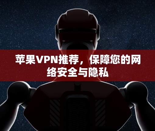 苹果VPN推荐，保障您的网络安全与隐私