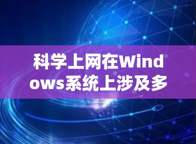 科学上网在Windows系统上涉及多个步骤和工具,以下是一个有条理的指南,帮助您顺利进行 科学上网在Windows系统上涉及多个步骤和工具,以下是一个有条理的指南,帮助您顺利进行