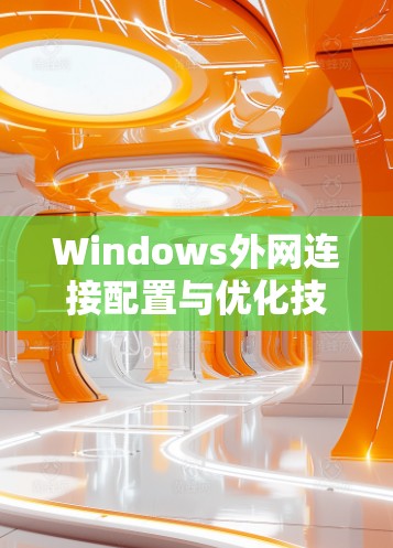 Windows外网连接配置与优化技巧 Windows外网连接配置与优化技巧