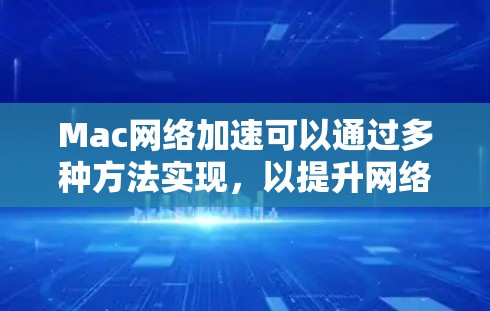 Mac网络加速可以通过多种方法实现,以提升网络连接的速度和稳定性。以下是一些常见的方法 Mac网络加速可以通过多种方法实现,以提升网络连接的速度和稳定性。以下是一些常见的方法