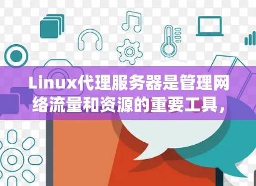 Linux代理服务器是管理网络流量和资源的重要工具，常见的代理服务器包括Nginx、Apache、Squid、Caddy和Traefik。以下是对这些服务器的详细介绍和使用建议