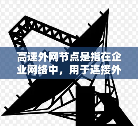 高速外网节点是指在企业网络中，用于连接外部高速网络的节点或设备。它结合了外网连接和高速网络传输的优势，旨在提高数据传输效率和网络性能