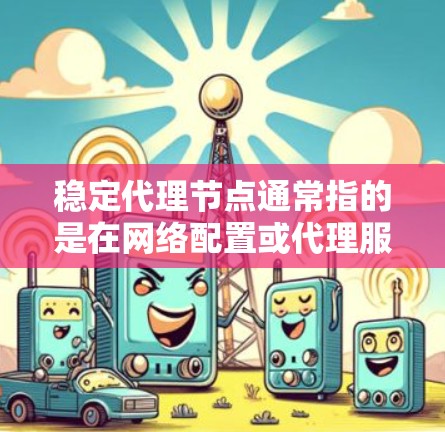 稳定代理节点通常指的是在网络配置或代理服务中,确保代理节点能够提供稳定、高效的服务。以下是一些关键点和建议,帮助你实现稳定代理节点 稳定代理节点通常指的是在网络配置或代理服务中,确保代理节点能够提供稳定、高效的服务。以下是一些关键点和建议,帮助你实现稳定代理节点