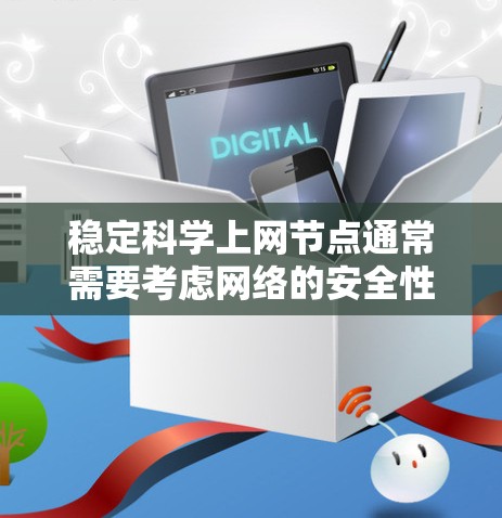 稳定科学上网节点通常需要考虑网络的安全性、可靠性和性能。以下是一些关键点和建议，帮助你创建和维护一个稳定、科学的上网节点