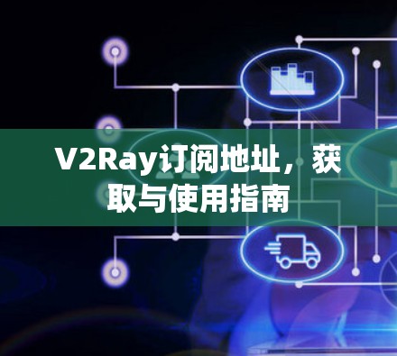 V2Ray订阅地址,获取与使用指南 V2Ray订阅地址,获取与使用指南