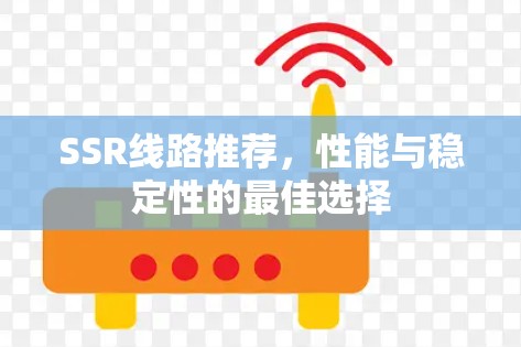 SSR线路推荐,性能与稳定性的最佳选择 SSR线路推荐,性能与稳定性的最佳选择