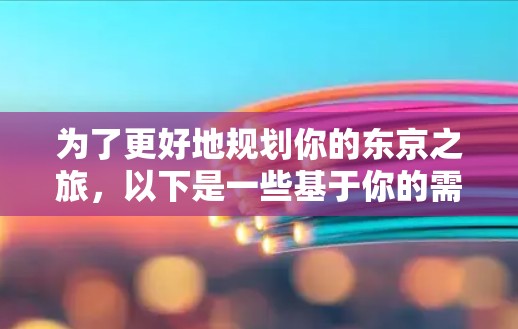 为了更好地规划你的东京之旅,以下是一些基于你的需求和预算的建议,帮助你选择最适合的海外访问工具 为了更好地规划你的东京之旅,以下是一些基于你的需求和预算的建议,帮助你选择最适合的海外访问工具