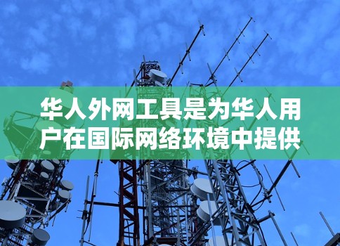 华人外网工具是为华人用户在国际网络环境中提供便利的资源和工具，帮助他们更好地使用和访问国外网络服务。以下是这些工具的分类及其详细介绍