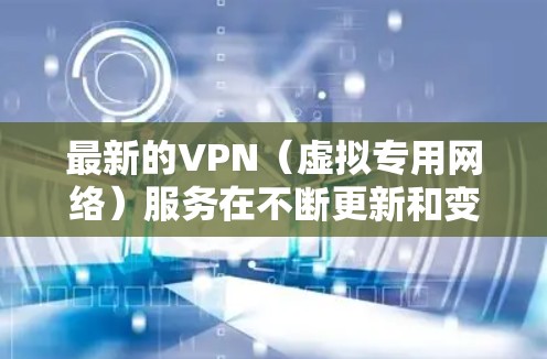 最新的VPN(虚拟专用网络)服务在不断更新和变化,以满足用户日益增长的需求。以下是一些最新的VPN选项,您可以根据自己的需求选择 最新的VPN(虚拟专用网络)服务在不断更新和变化,以满足用户日益增长的需求。以下是一些最新的VPN选项,您可以根据自己的需求选择
