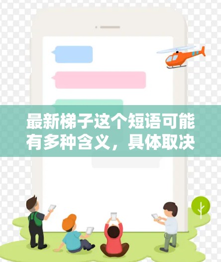 最新梯子这个短语可能有多种含义，具体取决于上下文。以下是一些可能的解释