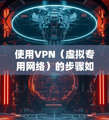 使用VPN(虚拟专用网络)的步骤如下,教程分为选择VPN服务、安装配置、连接使用和常见问题解决等部分,供您参考 使用VPN(虚拟专用网络)的步骤如下,教程分为选择VPN服务、安装配置、连接使用和常见问题解决等部分,供您参考