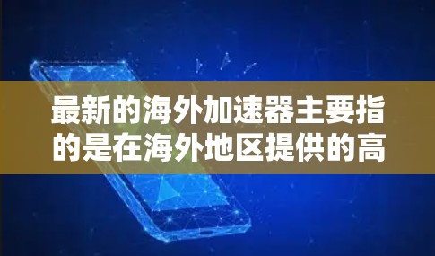 最新的海外加速器主要指的是在海外地区提供的高性能计算服务,常用于数据处理、云计算、人工智能(AI)和机器学习(ML)等领域。以下是一些知名的海外加速器服务提供商及其最新版本 最新的海外加速器主要指的是在海外地区提供的高性能计算服务,常用于数据处理、云计算、人工智能(AI)和机器学习(ML)等领域。以下是一些知名的海外加速器服务提供商及其最新版本