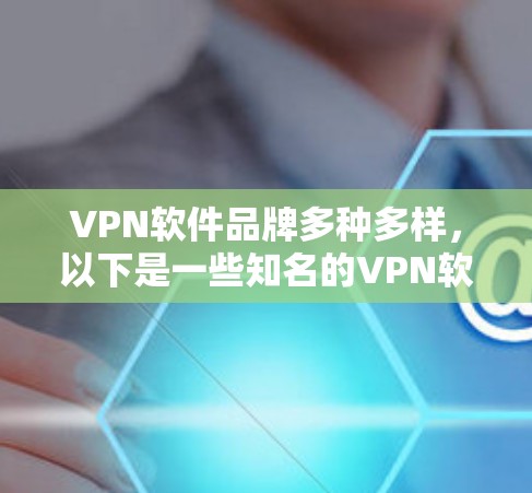 VPN软件品牌多种多样,以下是一些知名的VPN软件品牌及其特点 VPN软件品牌多种多样,以下是一些知名的VPN软件品牌及其特点