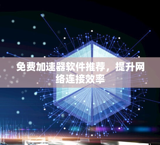 免费加速器软件推荐,提升网络连接效率 免费加速器软件推荐,提升网络连接效率