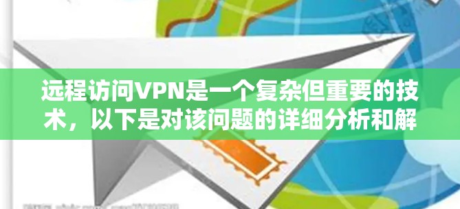 远程访问VPN是一个复杂但重要的技术,以下是对该问题的详细分析和解决方案 远程访问VPN是一个复杂但重要的技术,以下是对该问题的详细分析和解决方案