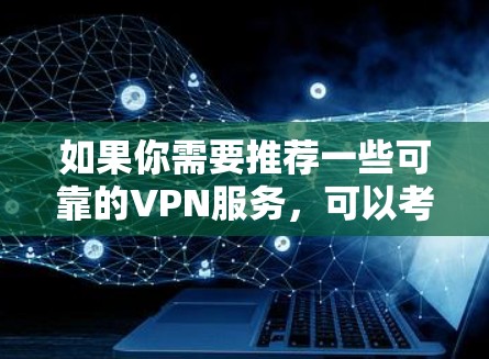 如果你需要推荐一些可靠的VPN服务,可以考虑以下几种选择,这些VPN服务在隐私保护和安全性方面有较好的表现 如果你需要推荐一些可靠的VPN服务,可以考虑以下几种选择,这些VPN服务在隐私保护和安全性方面有较好的表现