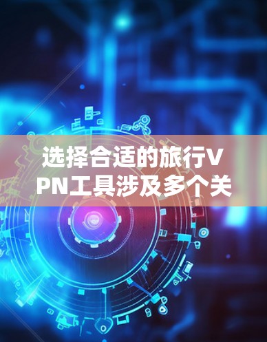 选择合适的旅行VPN工具涉及多个关键因素,以下是根据您的需求整理的建议 选择合适的旅行VPN工具涉及多个关键因素,以下是根据您的需求整理的建议