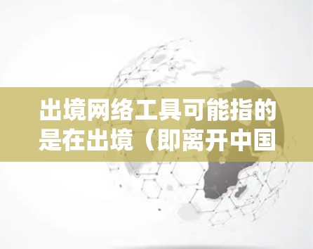 出境网络工具可能指的是在出境(即离开中国境内)时使用的网络工具,这些工具可以帮助你访问互联网、保护隐私或绕过某些网络限制。以下是一些常见的出境网络工具及其用途 出境网络工具可能指的是在出境(即离开中国境内)时使用的网络工具,这些工具可以帮助你访问互联网、保护隐私或绕过某些网络限制。以下是一些常见的出境网络工具及其用途