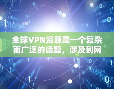 全球VPN资源是一个复杂而广泛的话题,涉及到网络安全、隐私保护以及跨国访问等多个方面。以下是一些关于全球VPN资源的关键点和建议 全球VPN资源是一个复杂而广泛的话题,涉及到网络安全、隐私保护以及跨国访问等多个方面。以下是一些关于全球VPN资源的关键点和建议