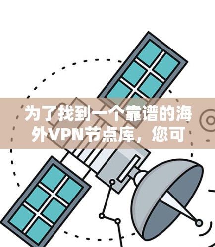 为了找到一个靠谱的海外VPN节点库,您可以按照以下步骤进行 为了找到一个靠谱的海外VPN节点库,您可以按照以下步骤进行