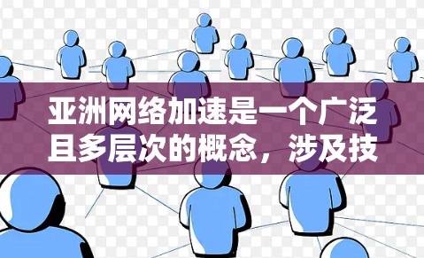 亚洲网络加速是一个广泛且多层次的概念,涉及技术、政策、市场和应用等多个方面。以下是一些可能的解释和背景信息 亚洲网络加速是一个广泛且多层次的概念,涉及技术、政策、市场和应用等多个方面。以下是一些可能的解释和背景信息