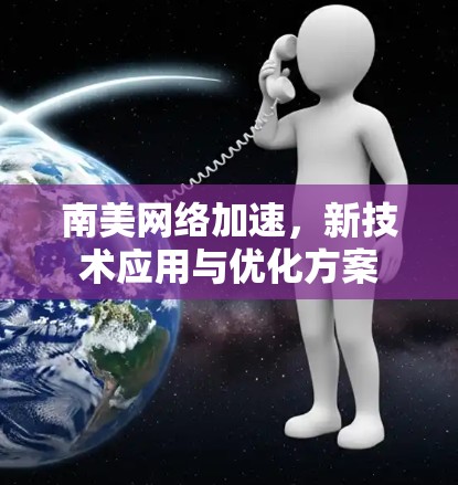 南美网络加速，新技术应用与优化方案