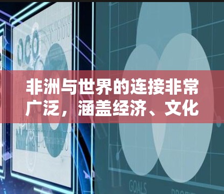 非洲与世界的连接非常广泛，涵盖经济、文化、政治和社会等多个方面。以下是非洲与其他国家和地区的主要连接方式