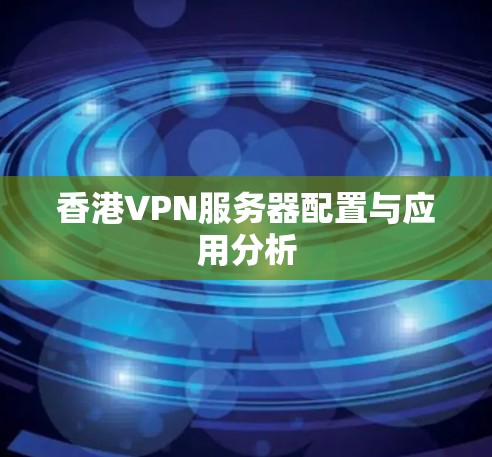 香港VPN服务器配置与应用分析