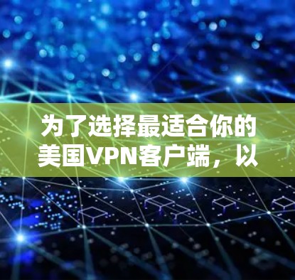 为了选择最适合你的美国VPN客户端，以下是一份详细的比较和建议