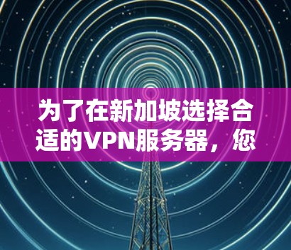 为了在新加坡选择合适的VPN服务器，您可以按照以下步骤进行