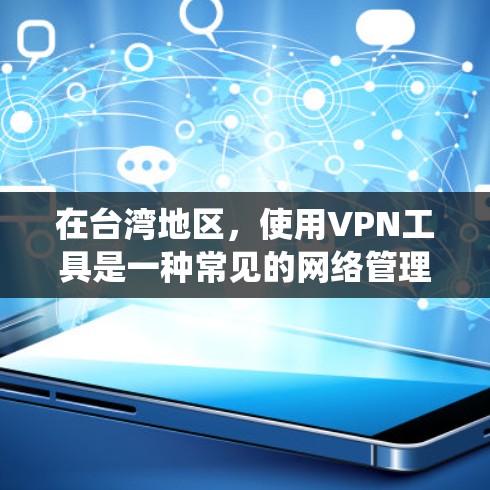 在台湾地区,使用VPN工具是一种常见的网络管理方式,目的是为了保护个人隐私、绕过网络限制或者访问受限的网站。以下是一些常用的VPN工具和服务 在台湾地区,使用VPN工具是一种常见的网络管理方式,目的是为了保护个人隐私、绕过网络限制或者访问受限的网站。以下是一些常用的VPN工具和服务