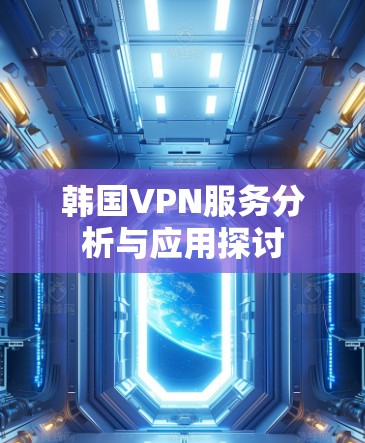 韩国VPN服务分析与应用探讨